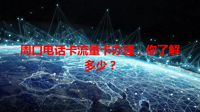 周口电话卡流量卡办理，你了解多少？