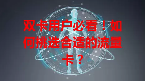 双卡用户必看！如何挑选合适的流量卡？