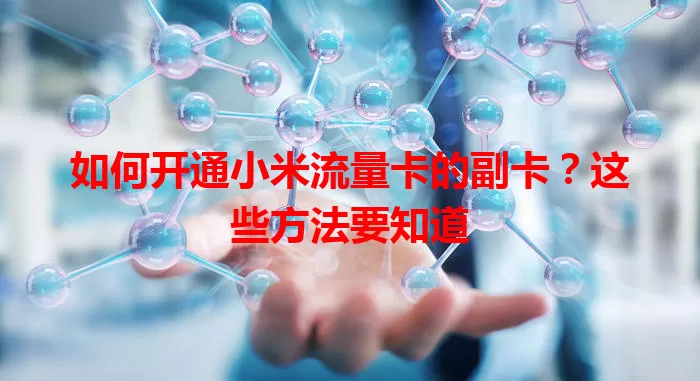 如何开通小米流量卡的副卡？这些方法要知道
