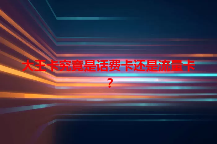 大王卡究竟是话费卡还是流量卡？