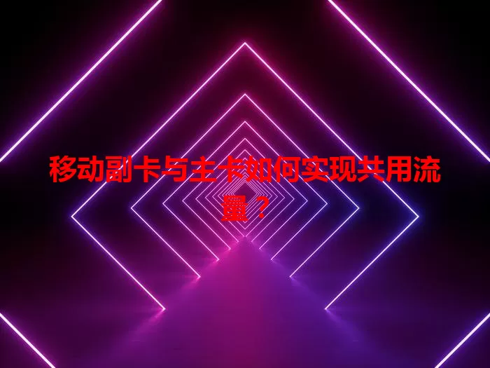 移动副卡与主卡如何实现共用流量？