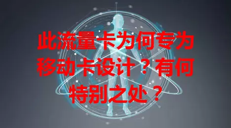 此流量卡为何专为移动卡设计？有何特别之处？