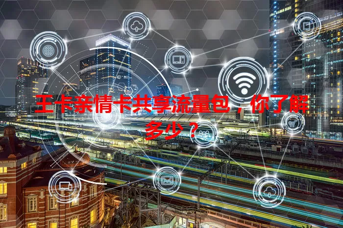 王卡亲情卡共享流量包，你了解多少？