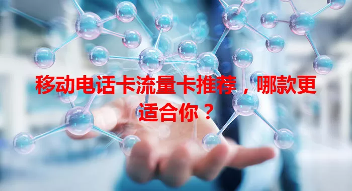 移动电话卡流量卡推荐，哪款更适合你？