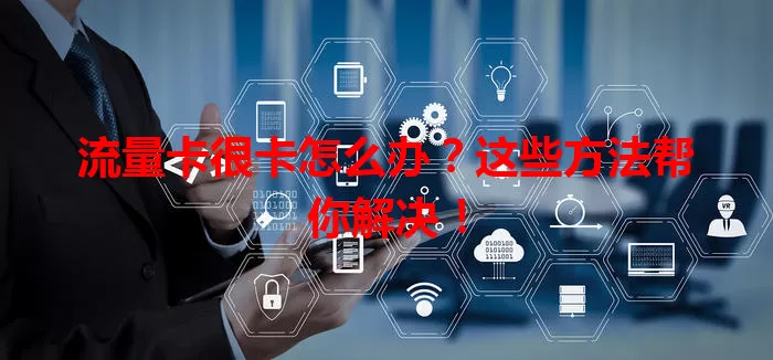 流量卡很卡怎么办？这些方法帮你解决！