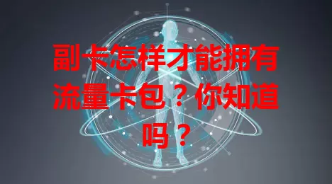 副卡怎样才能拥有流量卡包？你知道吗？