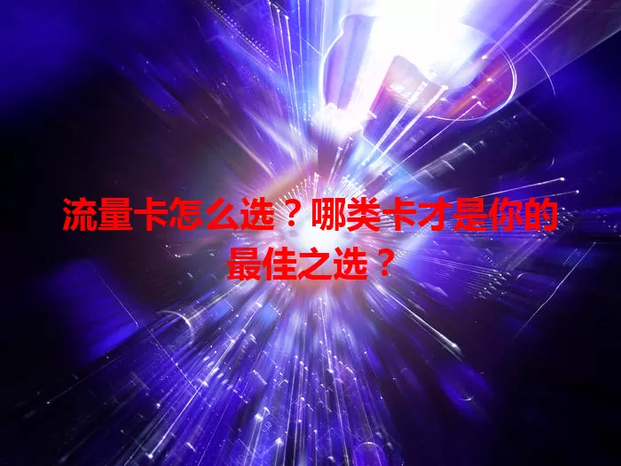 流量卡怎么选？哪类卡才是你的最佳之选？