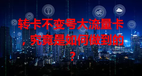 转卡不变号大流量卡，究竟是如何做到的？