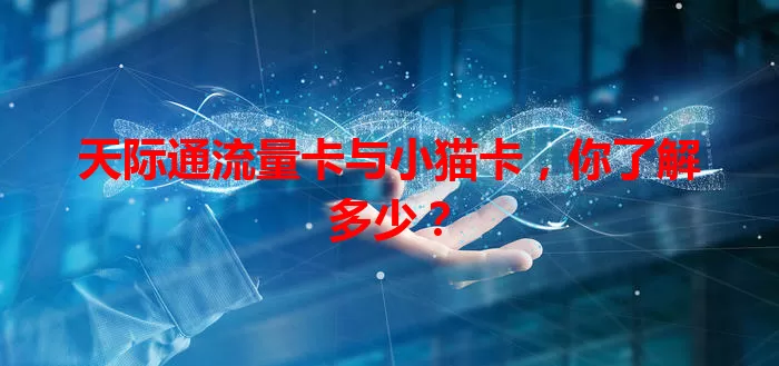 天际通流量卡与小猫卡，你了解多少？