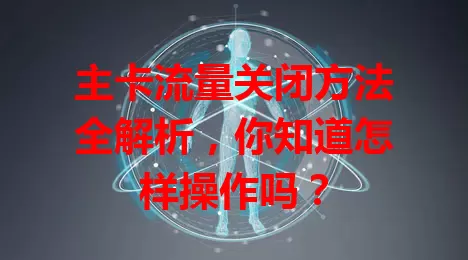 主卡流量关闭方法全解析，你知道怎样操作吗？
