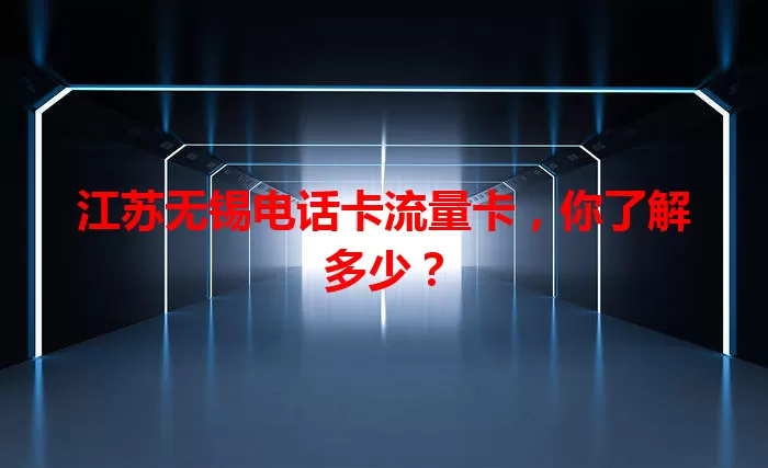 江苏无锡电话卡流量卡，你了解多少？