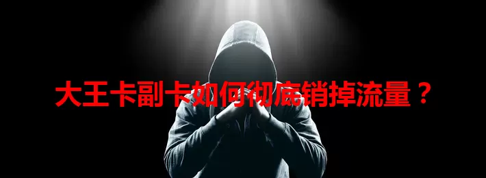 大王卡副卡如何彻底销掉流量？