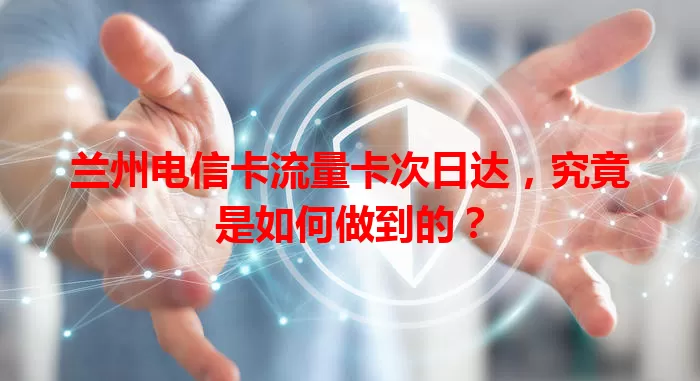 兰州电信卡流量卡次日达，究竟是如何做到的？