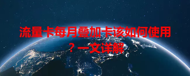 流量卡每月叠加卡该如何使用？一文详解