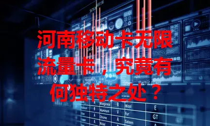 河南移动卡无限流量卡，究竟有何独特之处？