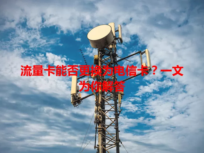 流量卡能否更换为电信卡？一文为你解答