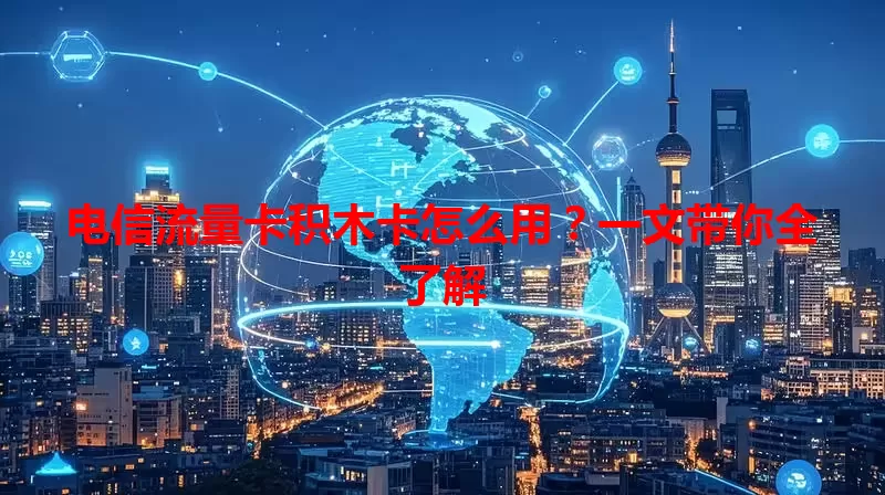 电信流量卡积木卡怎么用？一文带你全了解