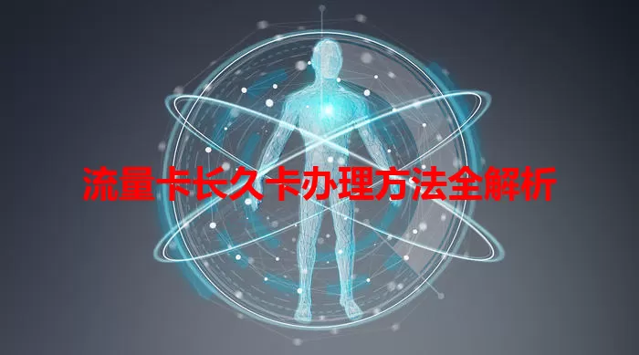 流量卡长久卡办理方法全解析