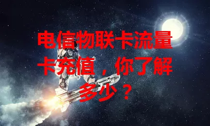 电信物联卡流量卡充值，你了解多少？