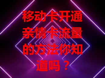 移动卡开通亲情卡流量的方法你知道吗？