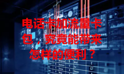 电话卡加流量卡包，究竟能带来怎样的便利？