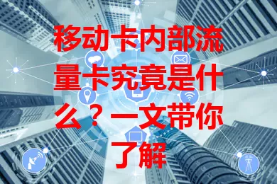 移动卡内部流量卡究竟是什么？一文带你了解