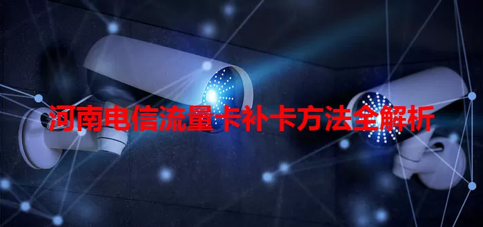 河南电信流量卡补卡方法全解析