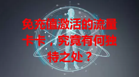 免充值激活的流量卡卡，究竟有何独特之处？