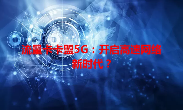 流量卡卡盟5G：开启高速网络新时代？