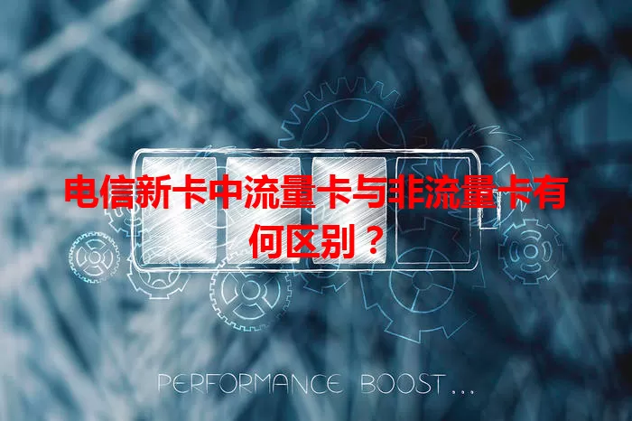 电信新卡中流量卡与非流量卡有何区别？