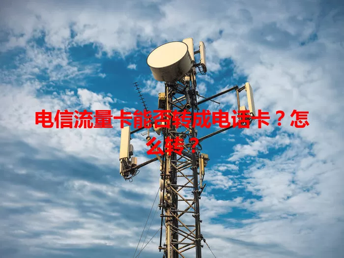 电信流量卡能否转成电话卡？怎么转？