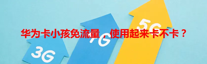 华为卡小孩免流量，使用起来卡不卡？