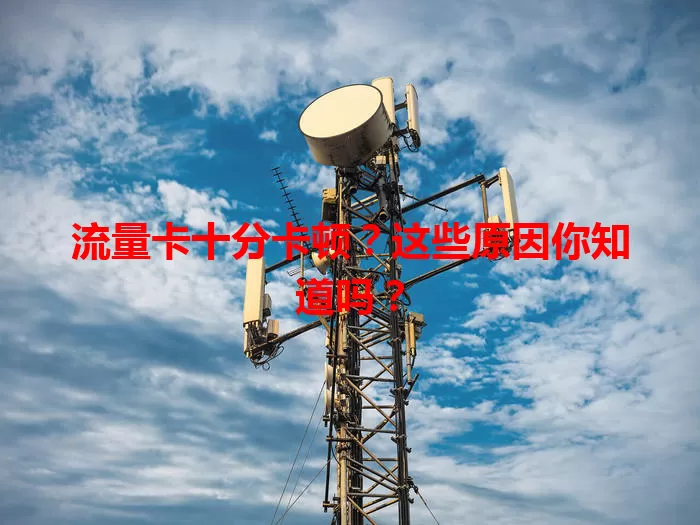流量卡十分卡顿？这些原因你知道吗？