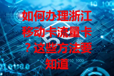 如何办理浙江移动卡流量卡？这些方法要知道