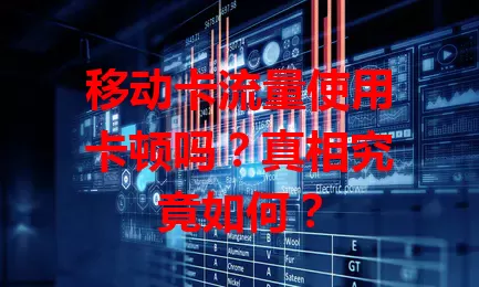 移动卡流量使用卡顿吗？真相究竟如何？