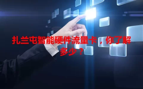 扎兰屯智能硬件流量卡，你了解多少？