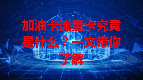 加油卡流量卡究竟是什么？一文带你了解