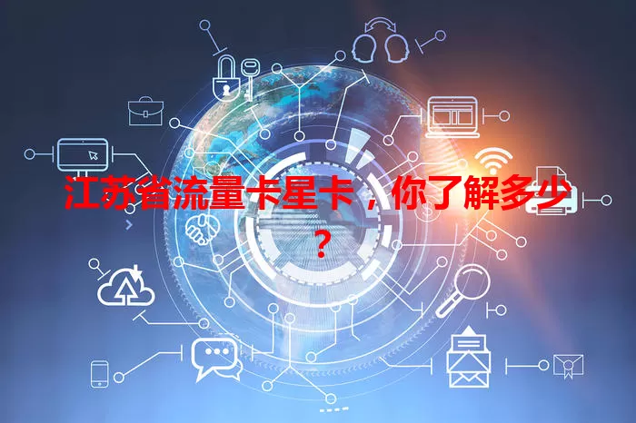 江苏省流量卡星卡，你了解多少？