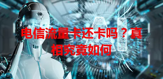电信流量卡还卡吗？真相究竟如何