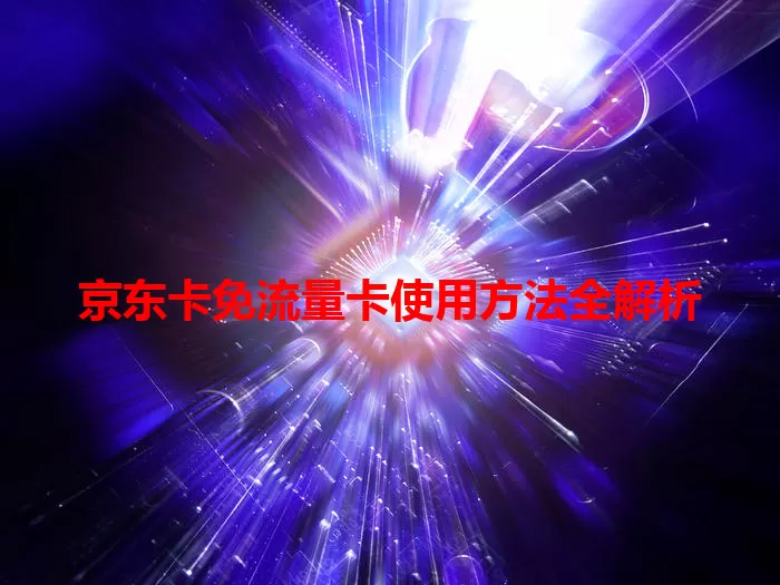 京东卡免流量卡使用方法全解析