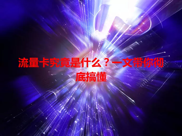 流量卡究竟是什么？一文带你彻底搞懂