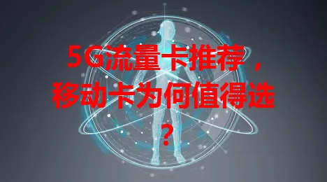 5G流量卡推荐，移动卡为何值得选？