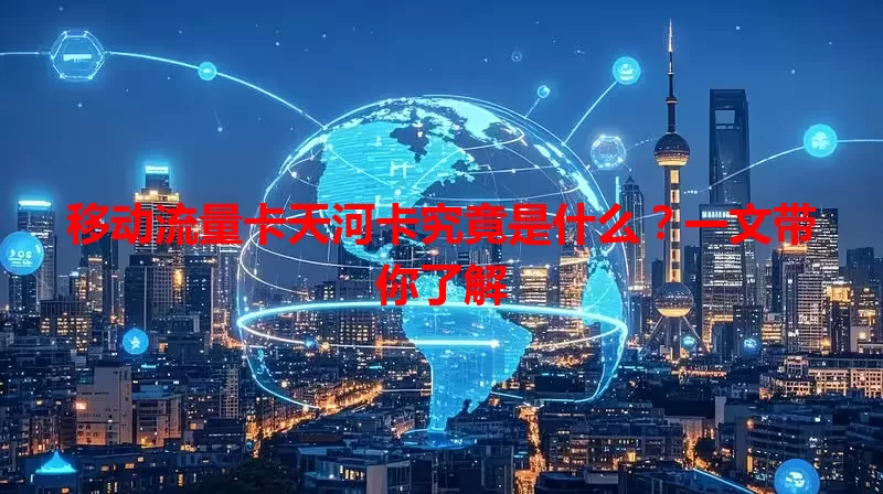 移动流量卡天河卡究竟是什么？一文带你了解