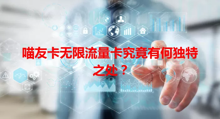 喵友卡无限流量卡究竟有何独特之处？
