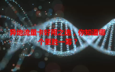 异地流量卡好用之选，你知道哪个更胜一筹？