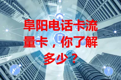 阜阳电话卡流量卡，你了解多少？