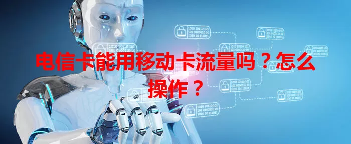 电信卡能用移动卡流量吗？怎么操作？