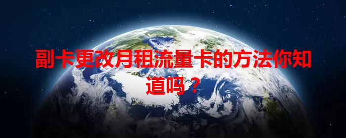 副卡更改月租流量卡的方法你知道吗？