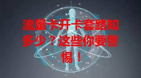 流量卡开卡套路知多少？这些你要警惕！