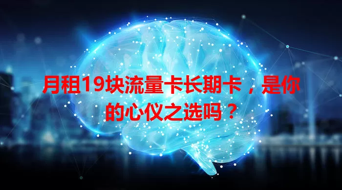 月租19块流量卡长期卡，是你的心仪之选吗？